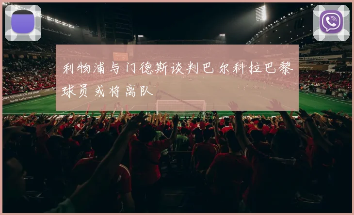 利物浦与门德斯谈判巴尔科拉巴黎球员或将离队