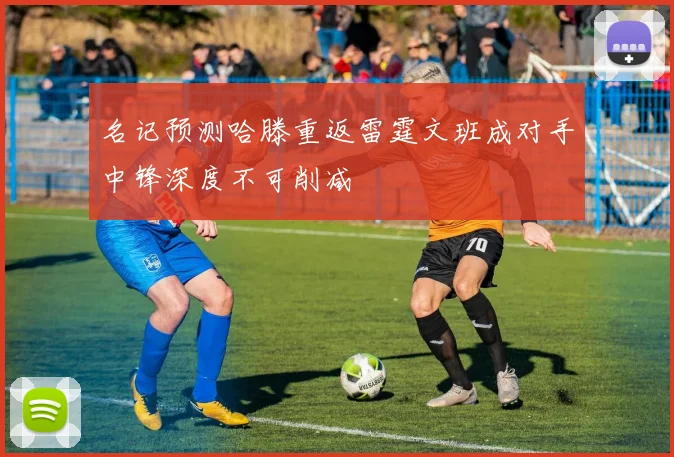 名记预测哈滕重返雷霆文班成对手中锋深度不可削减