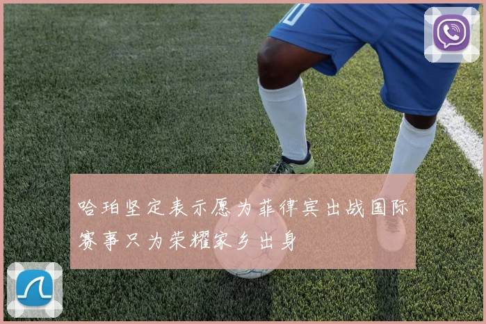 哈珀坚定表示愿为菲律宾出战国际赛事只为荣耀家乡出身