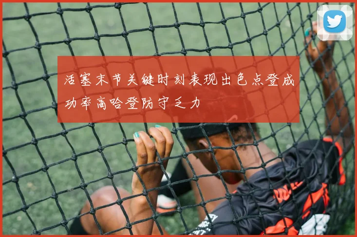 活塞末节关键时刻表现出色点登成功率高哈登防守乏力