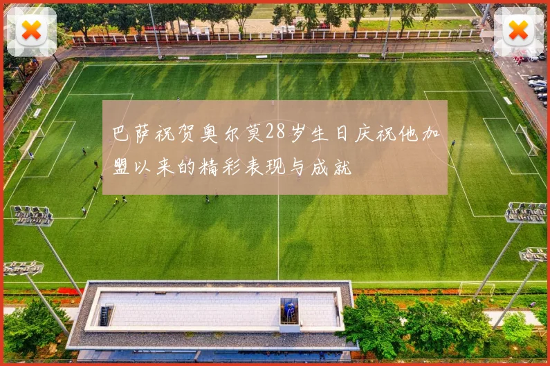 巴萨祝贺奥尔莫28岁生日庆祝他加盟以来的精彩表现与成就
